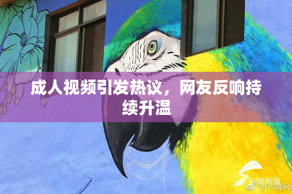成人视频引发热议，网友反响持续升温