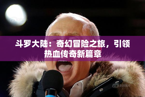 斗罗大陆：奇幻冒险之旅，引领热血传奇新篇章