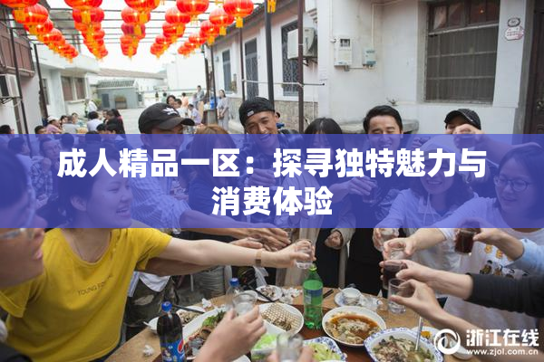 成人精品一区：探寻独特魅力与消费体验