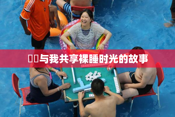 妺妺与我共享裸睡时光的故事