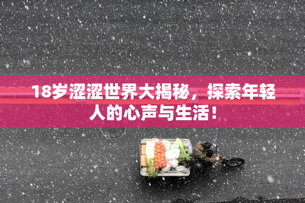 18岁涩涩世界大揭秘，探索年轻人的心声与生活！