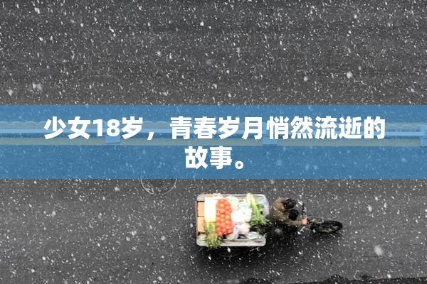 少女18岁，青春岁月悄然流逝的故事。