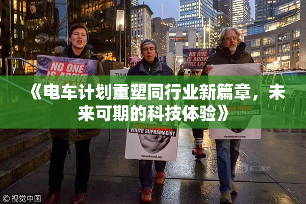 《电车计划重塑同行业新篇章，未来可期的科技体验》