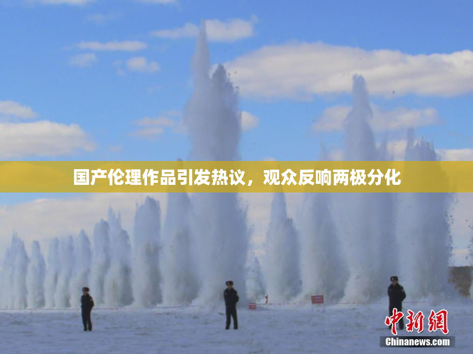 国产伦理作品引发热议，观众反响两极分化
