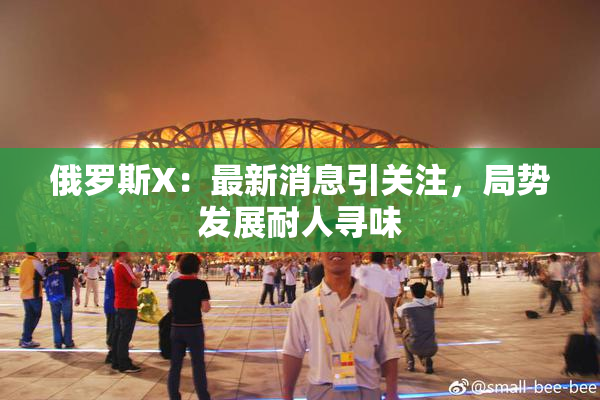 俄罗斯X：最新消息引关注，局势发展耐人寻味
