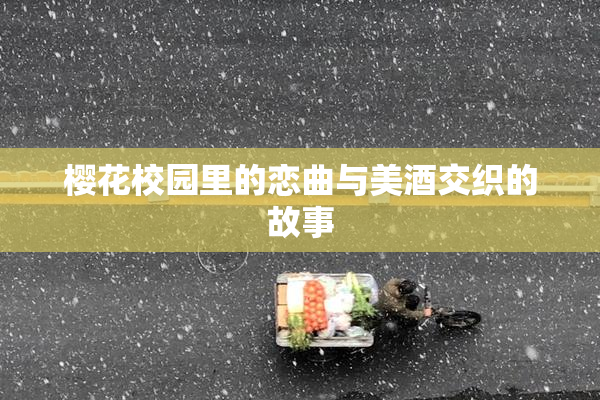 樱花校园里的恋曲与美酒交织的故事