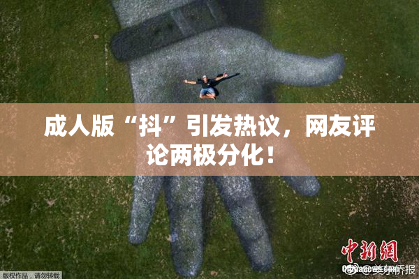 成人版“抖”引发热议，网友评论两极分化！