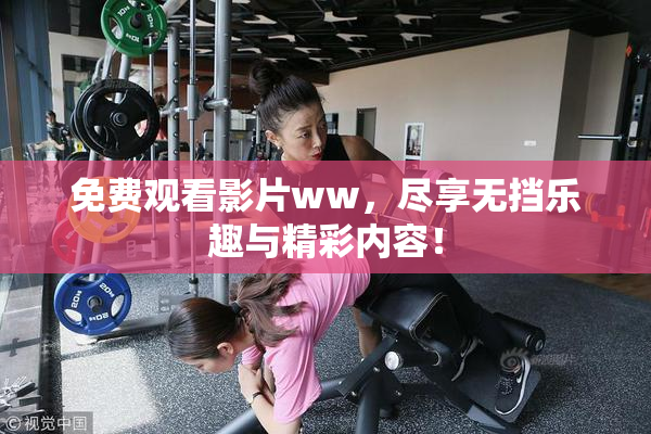 免费观看影片ww，尽享无挡乐趣与精彩内容！