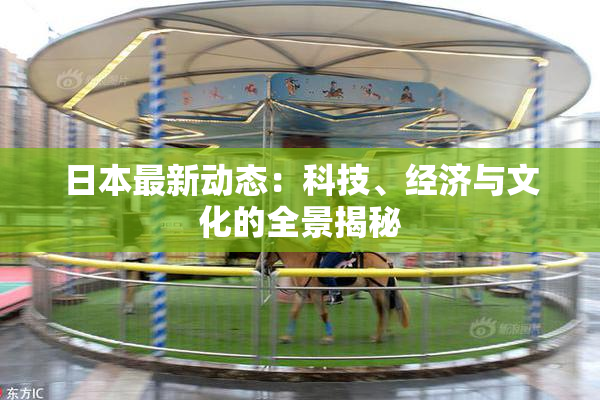 日本最新动态：科技、经济与文化的全景揭秘