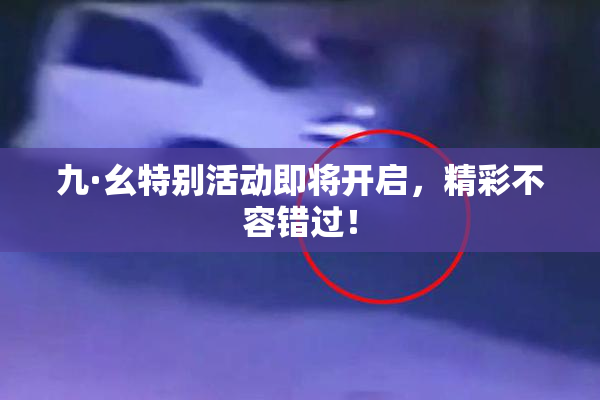 九·幺特别活动即将开启，精彩不容错过！