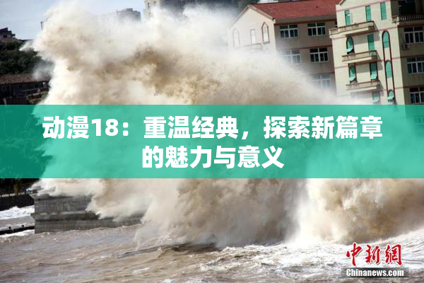 动漫18：重温经典，探索新篇章的魅力与意义