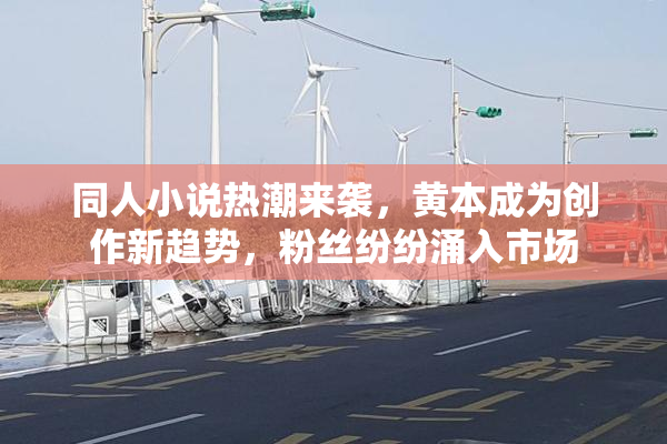 同人小说热潮来袭，黄本成为创作新趋势，粉丝纷纷涌入市场