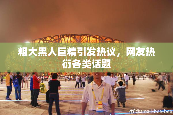 粗大黑人巨精引发热议，网友热衍各类话题