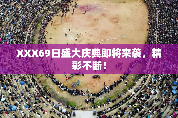XXX69日盛大庆典即将来袭，精彩不断！
