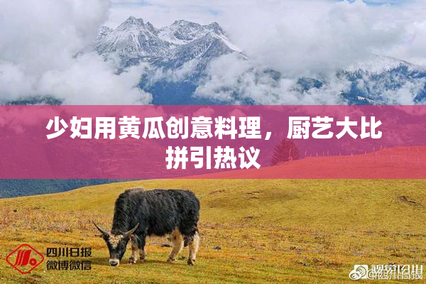 少妇用黄瓜创意料理，厨艺大比拼引热议