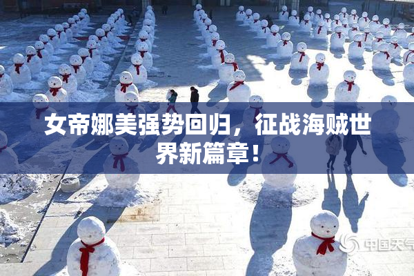 女帝娜美强势回归，征战海贼世界新篇章！
