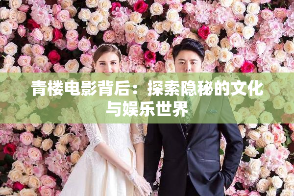 青楼电影背后：探索隐秘的文化与娱乐世界
