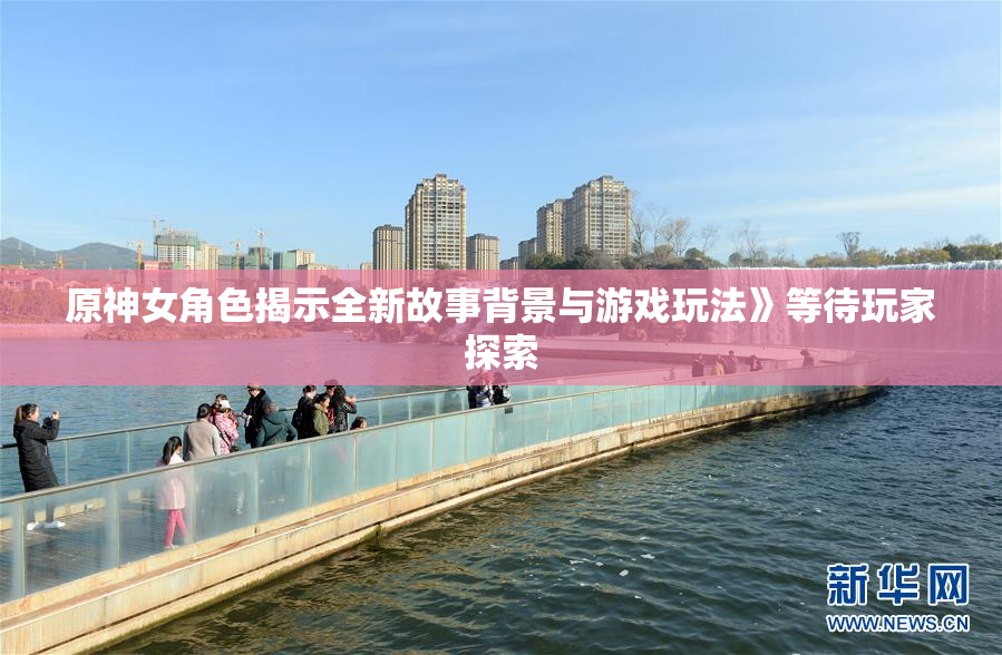 原神女角色揭示全新故事背景与游戏玩法》等待玩家探索