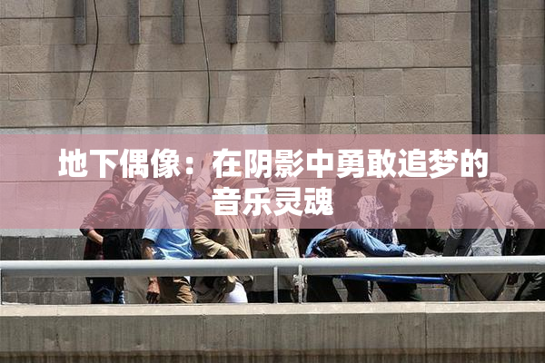 地下偶像：在阴影中勇敢追梦的音乐灵魂