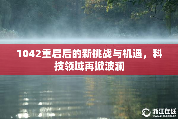 1042重启后的新挑战与机遇，科技领域再掀波澜