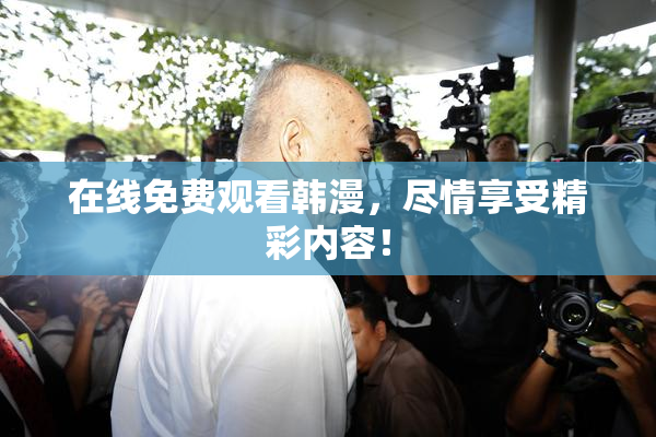 在线免费观看韩漫，尽情享受精彩内容！