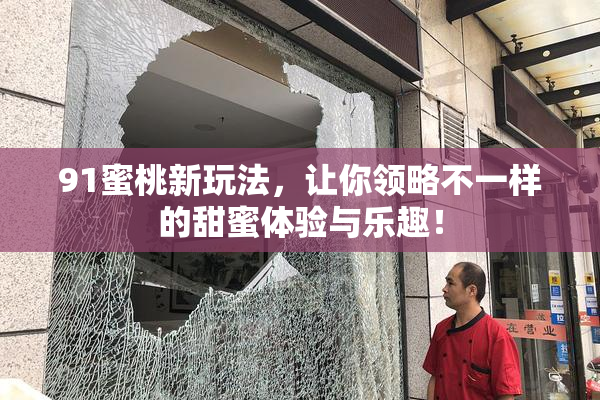 91蜜桃新玩法，让你领略不一样的甜蜜体验与乐趣！