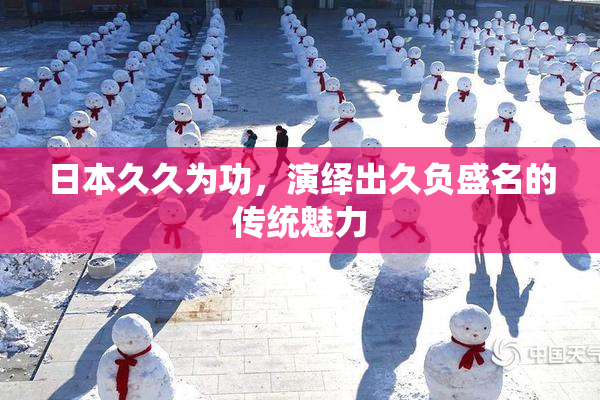 日本久久为功，演绎出久负盛名的传统魅力