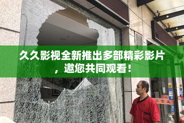 久久影视全新推出多部精彩影片，邀您共同观看！