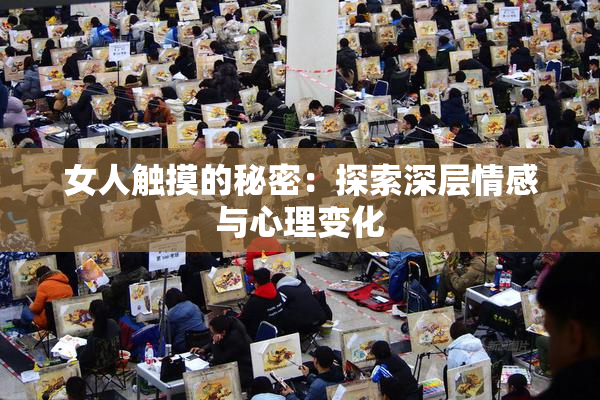 女人触摸的秘密：探索深层情感与心理变化