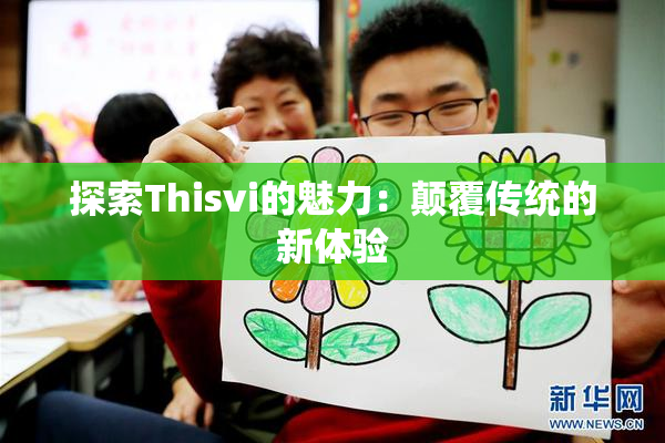 探索Thisvi的魅力：颠覆传统的新体验