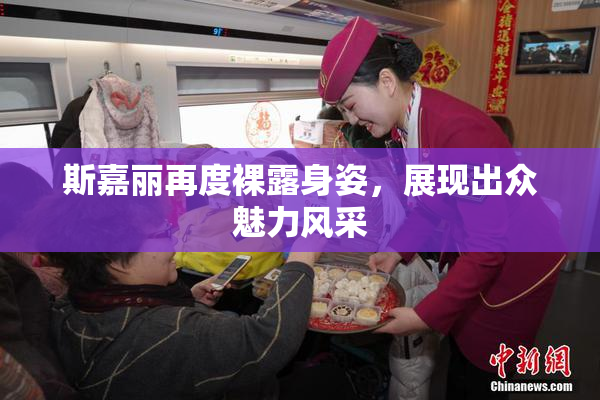斯嘉丽再度裸露身姿，展现出众魅力风采