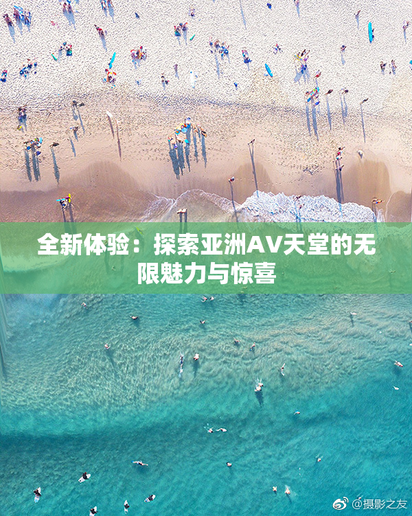 全新体验：探索亚洲AV天堂的无限魅力与惊喜