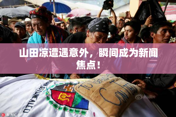 山田凉遭遇意外，瞬间成为新闻焦点！