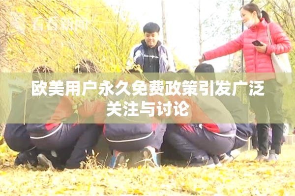 欧美用户永久免费政策引发广泛关注与讨论