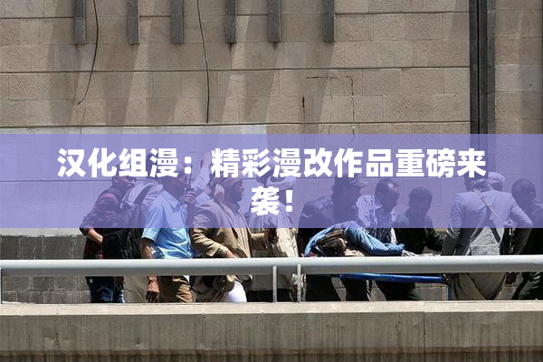 汉化组漫：精彩漫改作品重磅来袭！