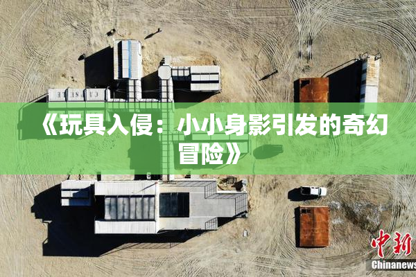 《玩具入侵：小小身影引发的奇幻冒险》