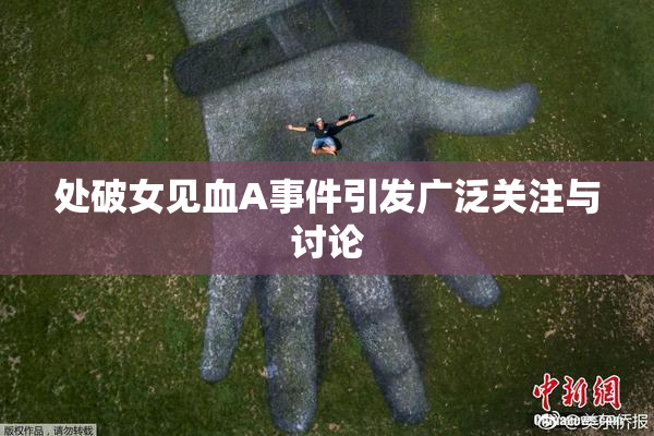 处破女见血A事件引发广泛关注与讨论