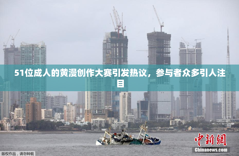 51位成人的黄漫创作大赛引发热议，参与者众多引人注目