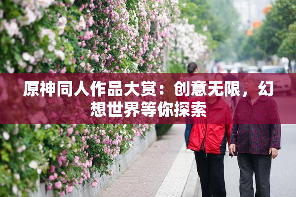 原神同人作品大赏：创意无限，幻想世界等你探索