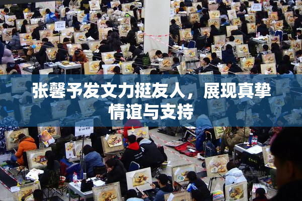 张馨予发文力挺友人，展现真挚情谊与支持