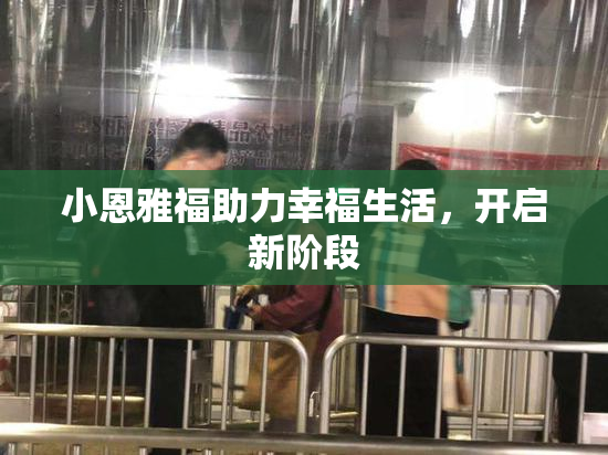 小恩雅福助力幸福生活，开启新阶段