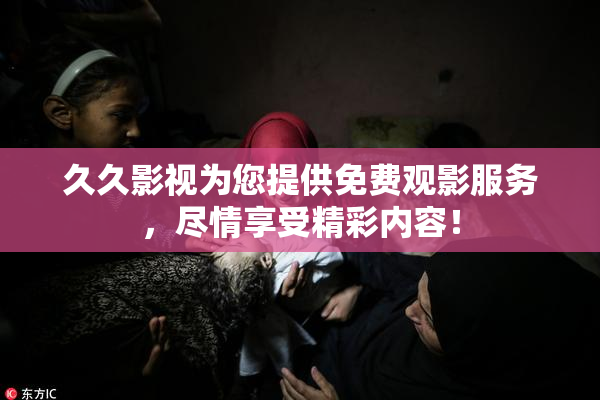 久久影视为您提供免费观影服务，尽情享受精彩内容！