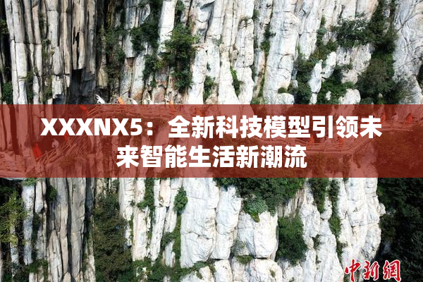 XXXNX5：全新科技模型引领未来智能生活新潮流