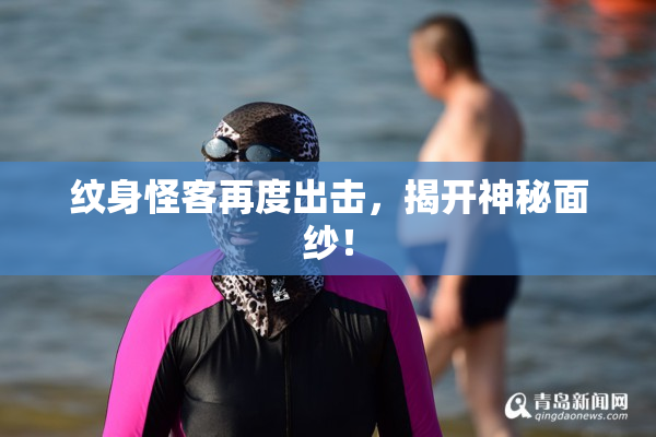 纹身怪客再度出击，揭开神秘面纱！
