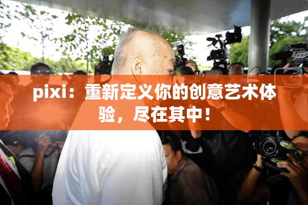 pixi：重新定义你的创意艺术体验，尽在其中！