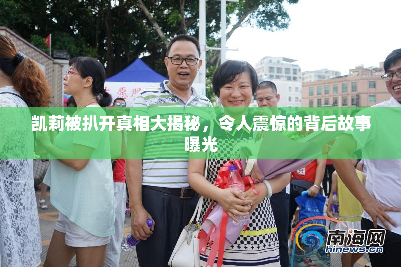凯莉被扒开真相大揭秘，令人震惊的背后故事曝光
