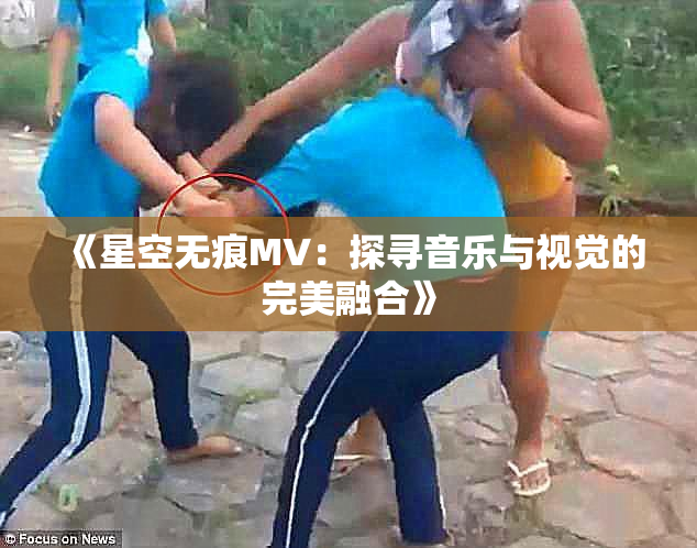 《星空无痕MV：探寻音乐与视觉的完美融合》