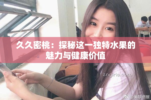 久久密桃：探秘这一独特水果的魅力与健康价值