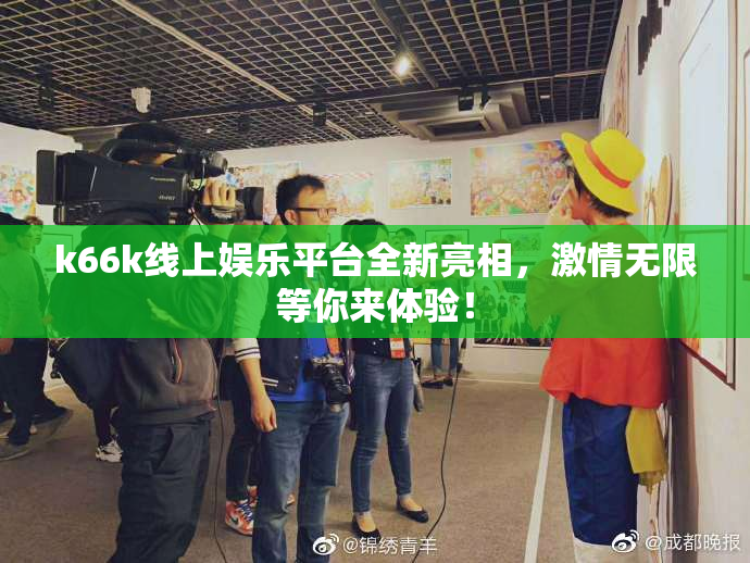k66k线上娱乐平台全新亮相，激情无限等你来体验！