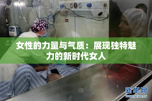 女性的力量与气质：展现独特魅力的新时代女人